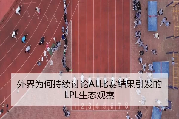 外界为何持续讨论AL比赛结果引发的LPL生态观察 | (hth)
